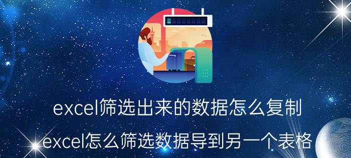 excel筛选出来的数据怎么复制 excel怎么筛选数据导到另一个表格？